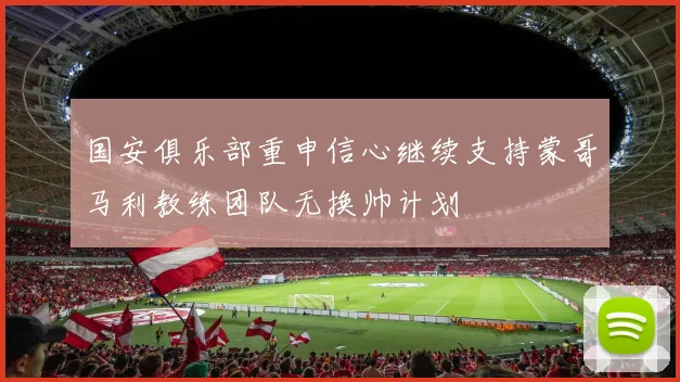 国安俱乐部重申信心继续支持蒙哥马利教练团队无换帅计划