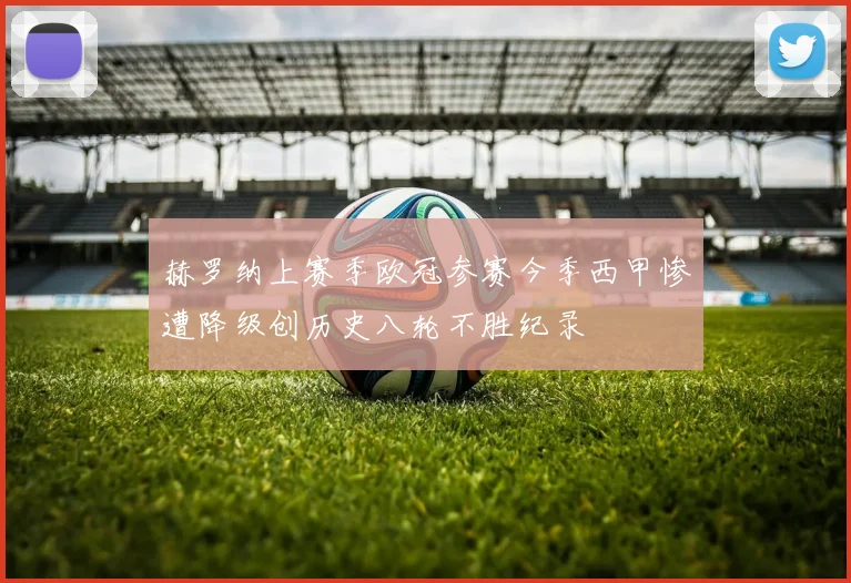 赫罗纳上赛季欧冠参赛今季西甲惨遭降级创历史八轮不胜纪录